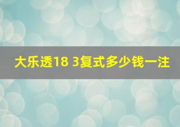 大乐透18 3复式多少钱一注